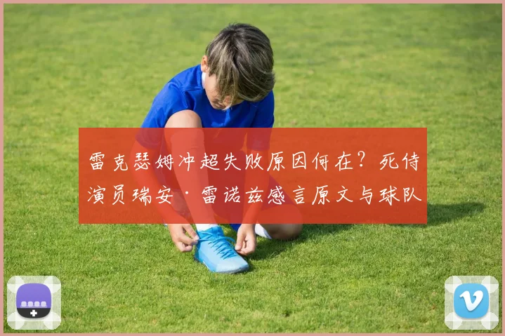 雷克瑟姆冲超失败原因何在?死侍演员瑞安·雷诺兹感言原文与球队未来展望
