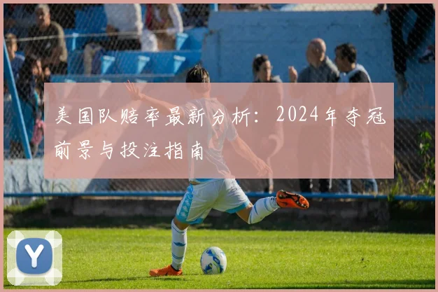 美国队赔率最新分析：2024年夺冠前景与投注指南