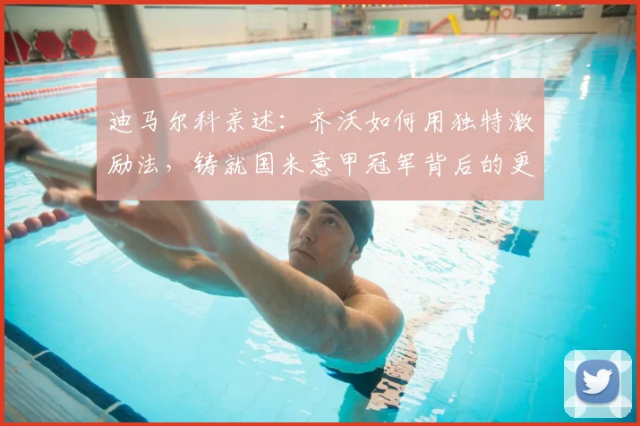 迪马尔科亲述：齐沃如何用独特激励法，铸就国米意甲冠军背后的更衣室故事