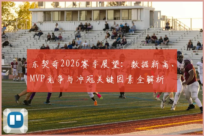 东契奇2026赛季展望：数据新高、MVP竞争与冲冠关键因素全解析